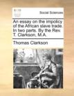 Image for An Essay on the Impolicy of the African Slave Trade. in Two Parts. by the REV. T. Clarkson, M.A.
