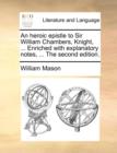 Image for An Heroic Epistle to Sir William Chambers, Knight, ... Enriched with Explanatory Notes, ... the Second Edition.