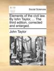 Image for Elements of the Civil Law. by Iohn Taylor, ... the Third Edition, Corrected and Enlarged.