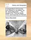 Image for A Compendium of a Journey from Aleppo to Jerusalem, by Mr. Henry Maundrel, ... the Travels of Dr. Thomas Shaw, F.R.S. and a Journey to Palmyra.