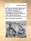 Image for An Inquiry Into the Nature of the Social Contract; Or Principles of Political Right. Translated from the French of John James Rousseau.