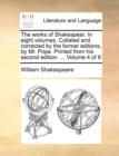 Image for The Works of Shakespear. in Eight Volumes. Collated and Corrected by the Former Editions, by Mr. Pope. Printed from His Second Edition. ... Volume 4 of 8