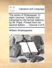 Image for The Works of Shakespear. in Eight Volumes. Collated and Corrected by the Former Editions, by Mr. Pope. Printed from His Second Edition. ... Volume 3 of 8