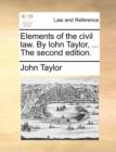 Image for Elements of the civil law. By Iohn Taylor, ... The second edition.