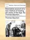 Image for Descriptive Account of a New Method of Treating Old Ulcers of the Legs. by Thomas Baynton, ...