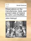 Image for Observations on the Manufactures, Trade, and Present State of Ireland. by John Lord Sheffield.