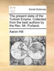 Image for The present state of the Turkish Empire. Collected from the best authors by the Rev. Mr. Purbeck.