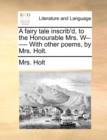 Image for A Fairy Tale Inscrib&#39;d, to the Honourable Mrs. W------ With Other Poems, by Mrs. Holt.