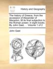 Image for The History of Greece, from the Accession of Alexander of Macedon, Till Its Final Subjection to the Roman Power; In Eight Books. by John Gast, ... Volume 1 of 2