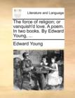 Image for The Force of Religion; Or Vanquish&#39;d Love. a Poem. in Two Books. by Edward Young, ...