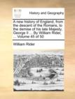 Image for A New History of England, from the Descent of the Romans, to the Demise of His Late Majesty, George II ... by William Rider, ... Volume 45 of 50