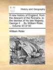 Image for A New History of England, from the Descent of the Romans, to the Demise of His Late Majesty, George II ... by William Rider, ... Volume 43 of 50