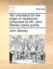 Image for Ten Voluntarys for the Organ or Harpsicord Composed by Mr. John Stanley Opera Quinta.