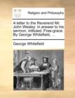 Image for A Letter to the Reverend Mr. John Wesley : In Answer to His Sermon, Intituled, Free-Grace. by George Whitefield, ...