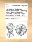 Image for The Works of Shakespear. Volume the Seventh. Containing, Julius Caesar. Antony and Cleopatra. Cymbeline. Troilus and Cressida. Volume 7 of 8