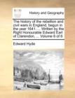 Image for The History of the Rebellion and Civil Wars in England, Begun in the Year 1641. ... Written by the Right Honourable Edward Earl of Clarendon, ... Volume 6 of 6