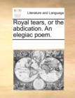 Image for Royal Tears, or the Abdication. an Elegiac Poem.