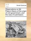 Image for Observations on Mr. Paley&#39;s Theory of the Origin of Civil Government, and the Duty of Submission.