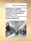 Image for Histoire Du Vaillant Chevalier Tiran Le Blanc, Traduite de L&#39;Espagnol. Volume 1 of 2