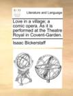Image for Love in a village; a comic opera. As it is performed at the Theatre Royal in Covent-Garden.