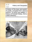 Image for A History of the Town and Parish of Leeds, Compiled from Vara History of the Town and Parish of Leeds, Compiled from Various Authors. to Which Are Added, a History of Kirkstall Abbious Authors. to Whi
