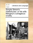 Image for Simple Simon&#39;s Misfortunes : Or His Wife Margery&#39;s Outrageous Cruelty.