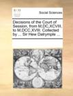 Image for Decisions of the Court of Session, from M,DC,XCVIII, to M,DCC,XVIII. Collected by ... Sir Hew Dalrymple ...