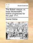 Image for The British Visions : Or, Isaac Bickerstaff&#39;s Twelve Prophecies for the Year 1711.