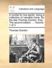 Image for A Cordial for Low-Spirits : Being a Collection of Valuable Tracts. by the Late Thomas Gordon, Esq; The Second Edition. ... Volume 1 of 3