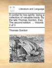 Image for A Cordial for Low-Spirits : Being a Collection of Valuable Tracts. by the Late Thomas Gordon, Esq; The Second Edition. ... Volume 2 of 3