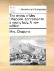 Image for The Works of Mrs Chapone. Addressed to a Young Lady. a New Edition.