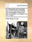 Image for An interesting and impartial view of the practical benefits and advantages of the laws and constitution of England: by P. B. Cross, ...