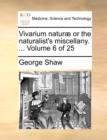 Image for Vivarium Naturae or the Naturalist&#39;s Miscellany. ... Volume 6 of 25