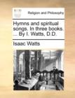 Image for Hymns and spiritual songs. In three books. ... By I. Watts, D.D.
