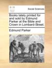 Image for Books Lately Printed for and Sold by Edmund Parker at the Bible and Crown in Lombard-Street.