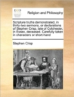 Image for Scripture Truths Demonstrated, in Thirty-Two Sermons, or Declarations of Stephen Crisp, Late of Colchester, in Essex, Deceased. Carefully Taken in Characters or Short-Hand