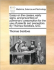 Image for Essay on the Causes, Early Signs, and Prevention of Pulmonary Consumption for the Use of Parents and Preceptors. by Thomas Beddoes, M.D.