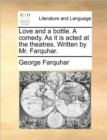 Image for Love and a Bottle. a Comedy. as It Is Acted at the Theatres. Written by Mr. Farquhar.