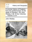 Image for A Concise History of England, from the Earliest Times, to the Death of George II. by John Wesley, A.M. in Four Volumes. ... Volume 2 of 4