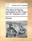 Image for The Iliad of Homer, Translated by Mr. Pope. Vol. III. Volume 3 of 6