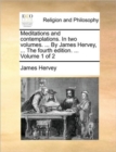 Image for Meditations and Contemplations. in Two Volumes. ... by James Hervey, ... the Fourth Edition. ... Volume 1 of 2