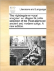 Image for The Nightingale or Vocal Songster : An Elegant &amp; Polite Selection of the Most Approved Ancient and Modern Songs. a New Edition.
