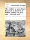 Image for The history of Miss Maria Barlowe. In a series of letters. In two volumes. Vol. I. Volume 1 of 1