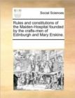 Image for Rules and constitutions of the Maiden-Hospital founded by the crafts-men of Edinburgh and Mary Erskine.