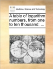 Image for A Table of Logarithm Numbers, from One to Ten Thousand