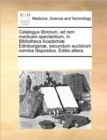 Image for Catalogus librorum, ad rem medicam spectantium, in Bibliotheca Academiae Edinburgenae, secundum auctorum nomina dispositus. Editio altera.