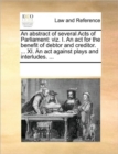 Image for An abstract of several Acts of Parliament : viz. I. An act for the benefit of debtor and creditor. ... XI. An act against plays and interludes. ...