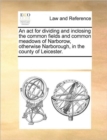 Image for An ACT for Dividing and Inclosing the Common Fields and Common Meadows of Narborow, Otherwise Narborough, in the County of Leicester.