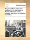 Image for Royal Academy. Laws and Regulations for the Students. Rules and Orders of the Schools and Library. and for the Exhibition.