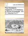 Image for The Christian&#39;s magazine, or A treasury of divine knowledge. Vol. VI. Volume 6 of 7